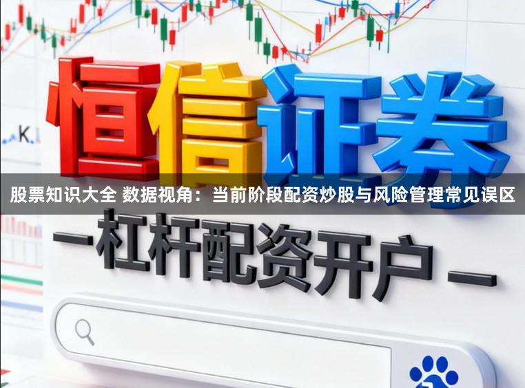 股票知识大全 数据视角：当前阶段配资炒股与风险管理常见误区
