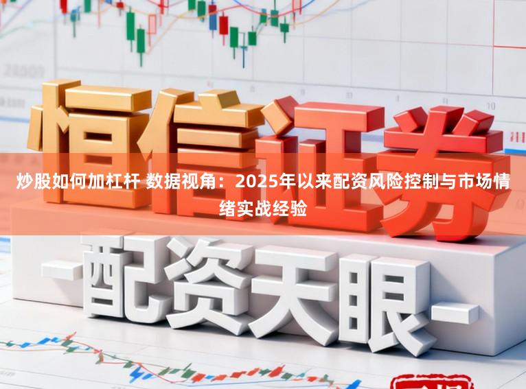 炒股如何加杠杆 数据视角：2025年以来配资风险控制与市场情绪实战经验