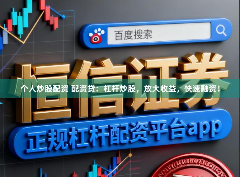 个人炒股配资 配资贷：杠杆炒股，放大收益，快速融资！