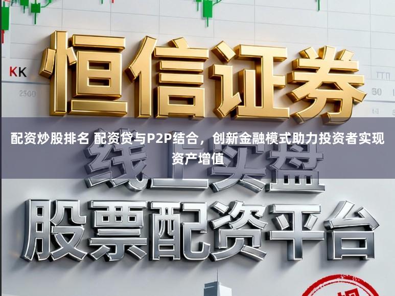 配资炒股排名 配资贷与P2P结合，创新金融模式助力投资者实现资产增值