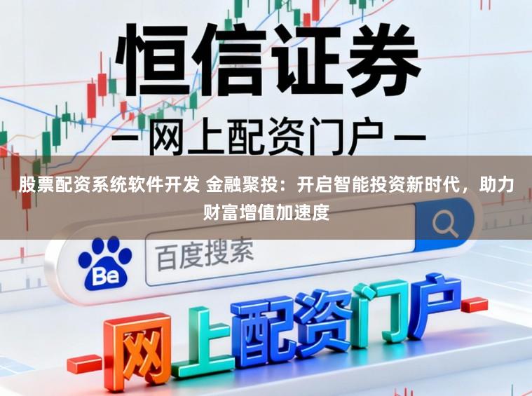股票配资系统软件开发 金融聚投：开启智能投资新时代，助力财富增值加速度