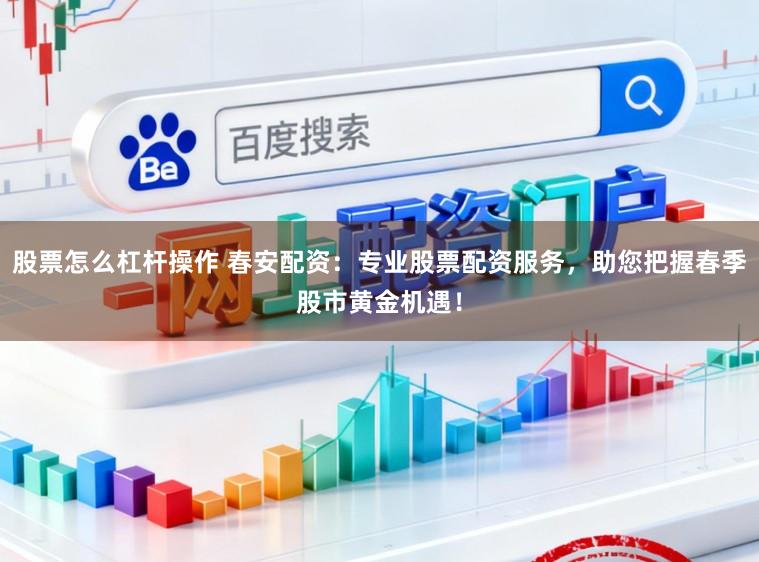 股票怎么杠杆操作 春安配资：专业股票配资服务，助您把握春季股市黄金机遇！