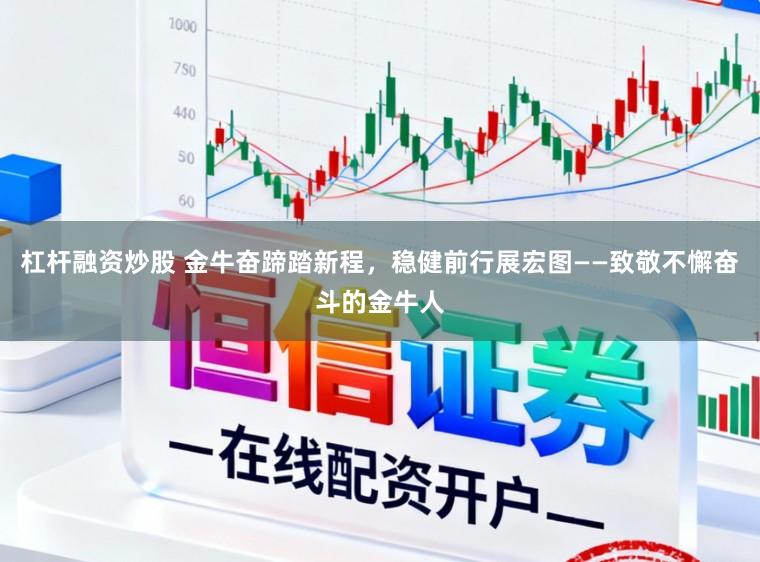 杠杆融资炒股 金牛奋蹄踏新程，稳健前行展宏图——致敬不懈奋斗的金牛人