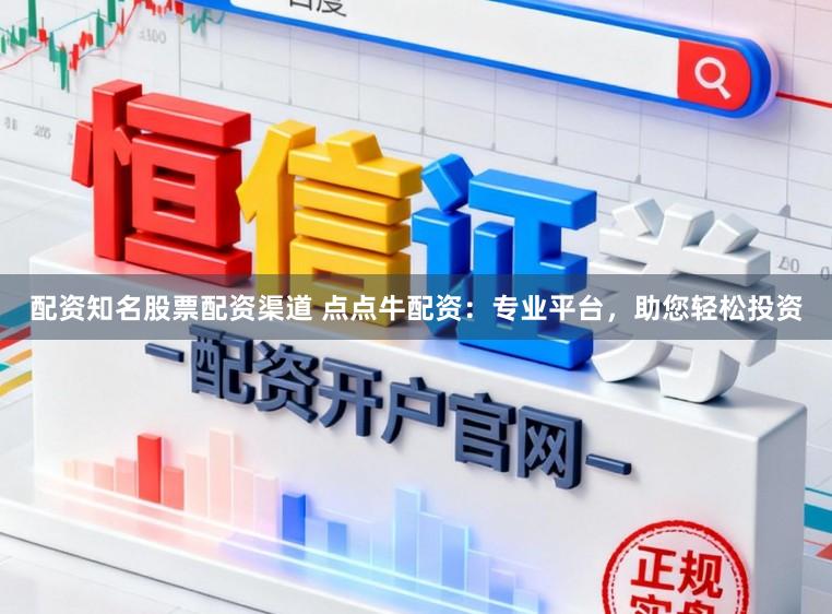 配资知名股票配资渠道 点点牛配资：专业平台，助您轻松投资