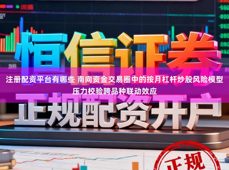 注册配资平台有哪些 南向资金交易圈中的按月杠杆炒股风险模型压力校验跨品种联动效应