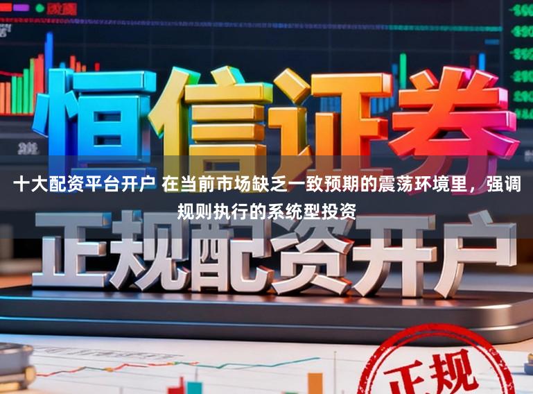 十大配资平台开户 在当前市场缺乏一致预期的震荡环境里，强调规则执行的系统型投资
