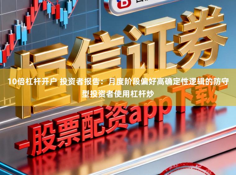 10倍杠杆开户 投资者报告：月度阶段偏好高确定性逻辑的防守型投资者使用杠杆炒