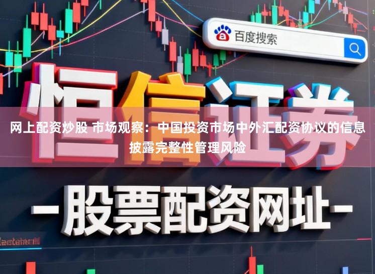 网上配资炒股 市场观察：中国投资市场中外汇配资协议的信息披露完整性管理风险