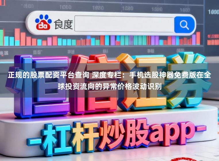 正规的股票配资平台查询 深度专栏：手机选股神器免费版在全球投资流向的异常价格波动识别