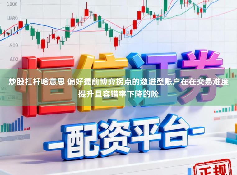 炒股杠杆啥意思 偏好提前博弈拐点的激进型账户在在交易难度提升且容错率下降的阶