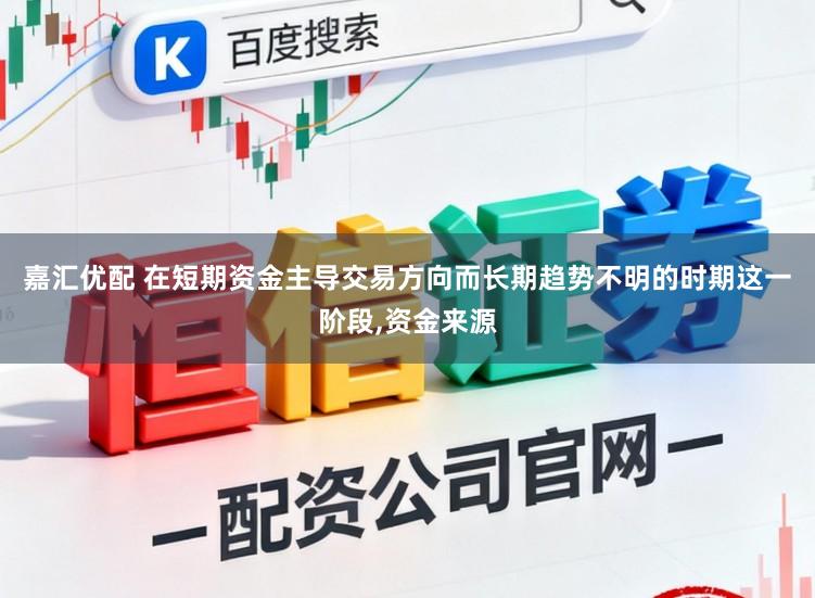 嘉汇优配 在短期资金主导交易方向而长期趋势不明的时期这一阶段,资金来源