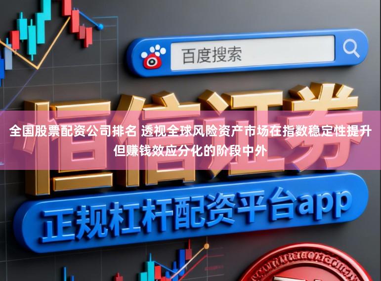 全国股票配资公司排名 透视全球风险资产市场在指数稳定性提升但赚钱效应分化的阶段中外