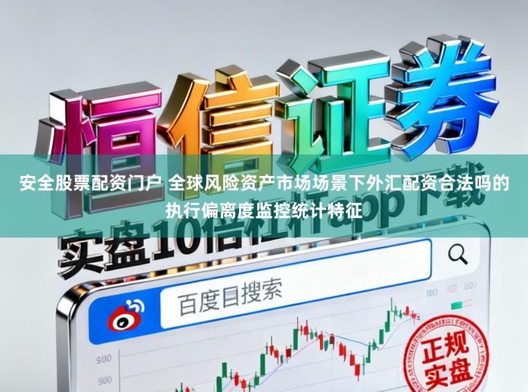 安全股票配资门户 全球风险资产市场场景下外汇配资合法吗的执行偏离度监控统计特征