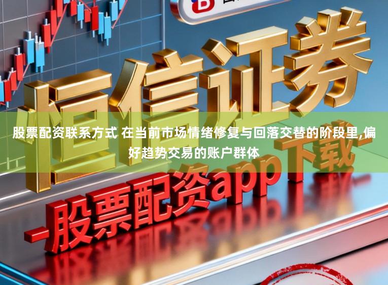 股票配资联系方式 在当前市场情绪修复与回落交替的阶段里,偏好趋势交易的账户群体