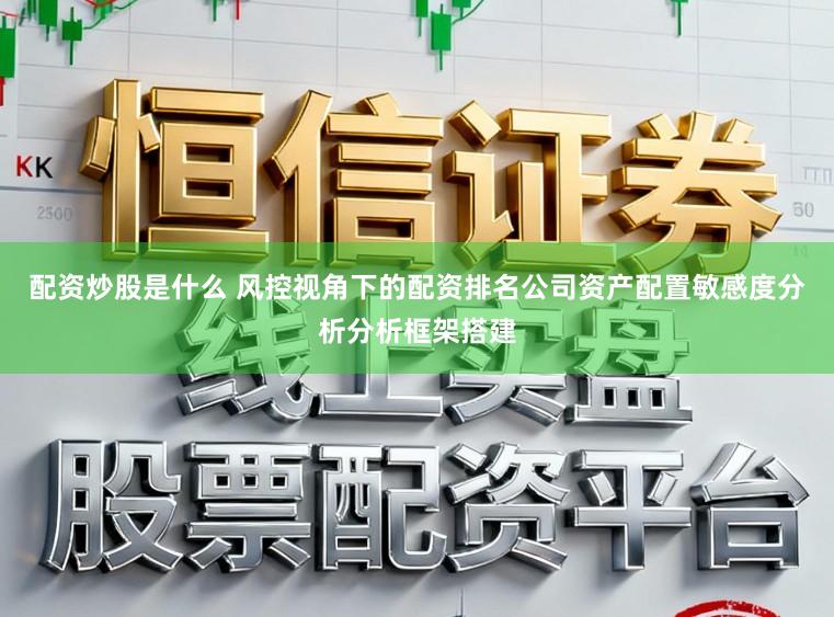 配资炒股是什么 风控视角下的配资排名公司资产配置敏感度分析分析框架搭建