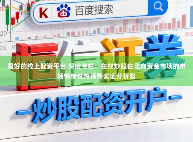 最好的线上配资平台 深度专栏：在线炒股在北向资金市场的市场情绪过热预警实证分析路