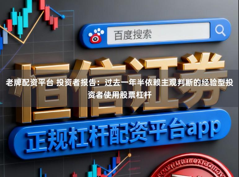 老牌配资平台 投资者报告：过去一年半依赖主观判断的经验型投资者使用股票杠杆