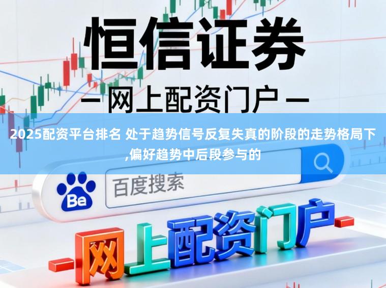 2025配资平台排名 处于趋势信号反复失真的阶段的走势格局下,偏好趋势中后段参与的