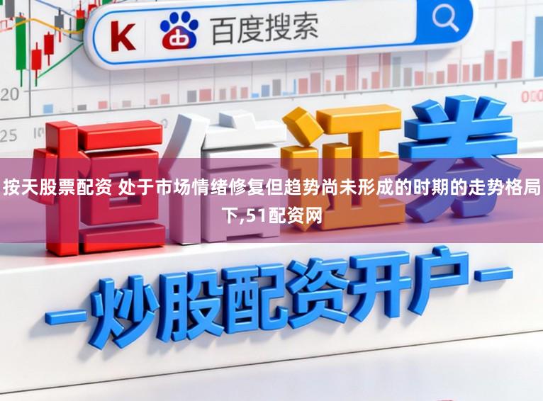按天股票配资 处于市场情绪修复但趋势尚未形成的时期的走势格局下,51配资网