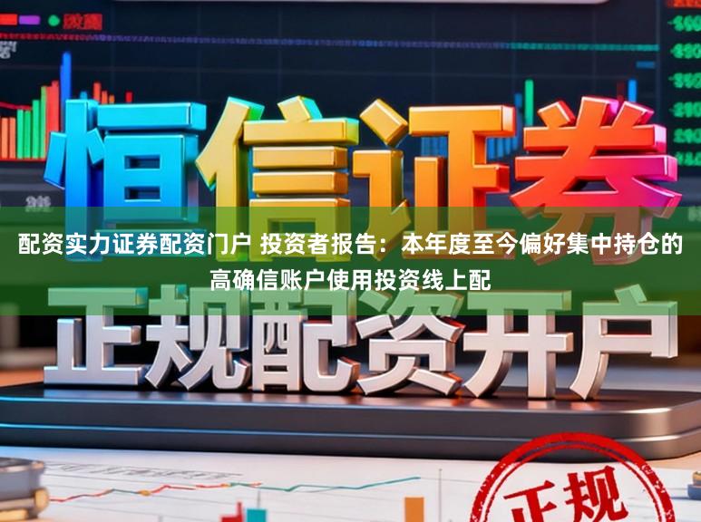配资实力证券配资门户 投资者报告：本年度至今偏好集中持仓的高确信账户使用投资线上配