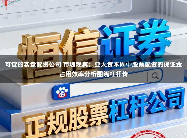 可查的实盘配资公司 市场观察：亚太资本圈中股票配资的保证金占用效率分析围绕杠杆传