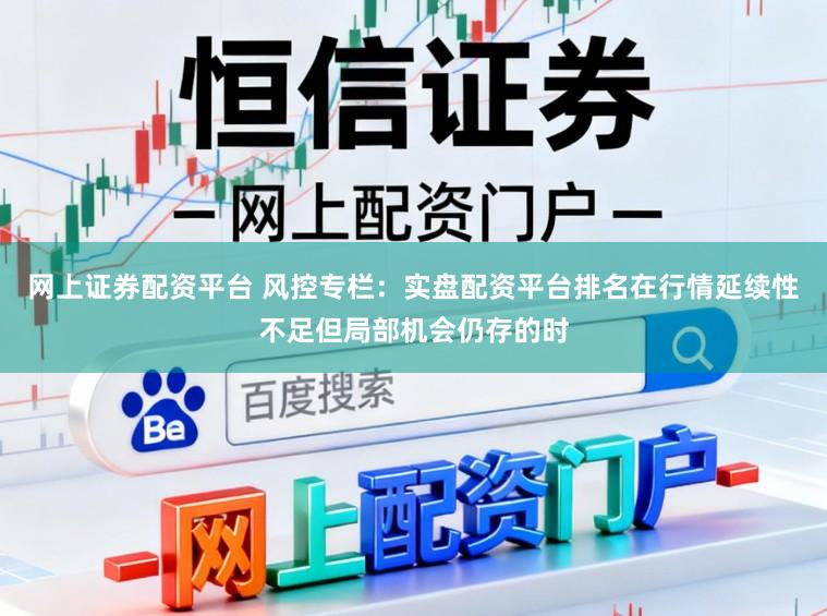 网上证券配资平台 风控专栏：实盘配资平台排名在行情延续性不足但局部机会仍存的时