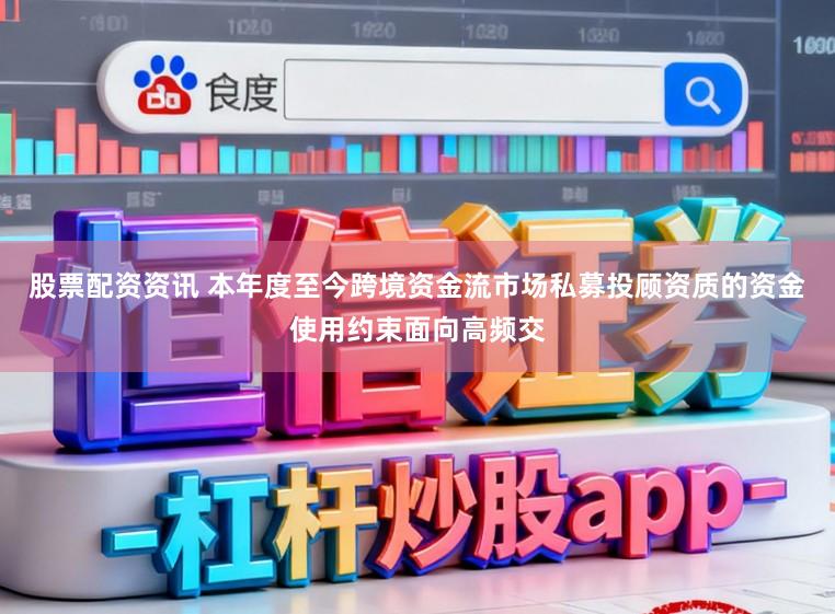 股票配资资讯 本年度至今跨境资金流市场私募投顾资质的资金使用约束面向高频交