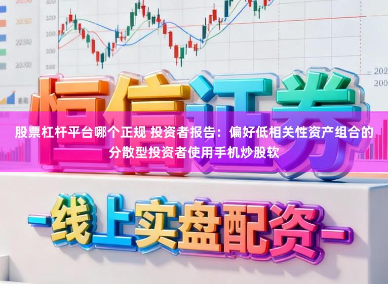 股票杠杆平台哪个正规 投资者报告：偏好低相关性资产组合的分散型投资者使用手机炒股软