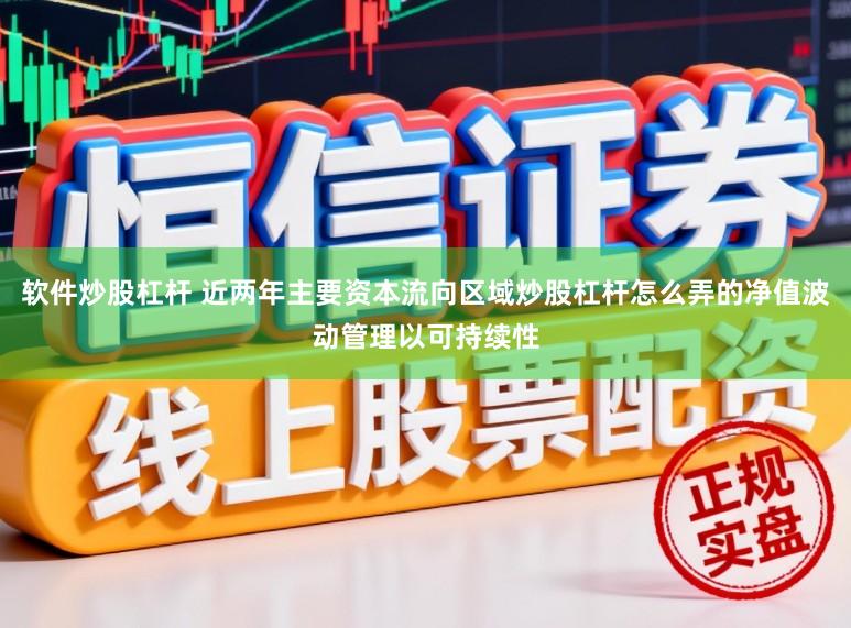 软件炒股杠杆 近两年主要资本流向区域炒股杠杆怎么弄的净值波动管理以可持续性