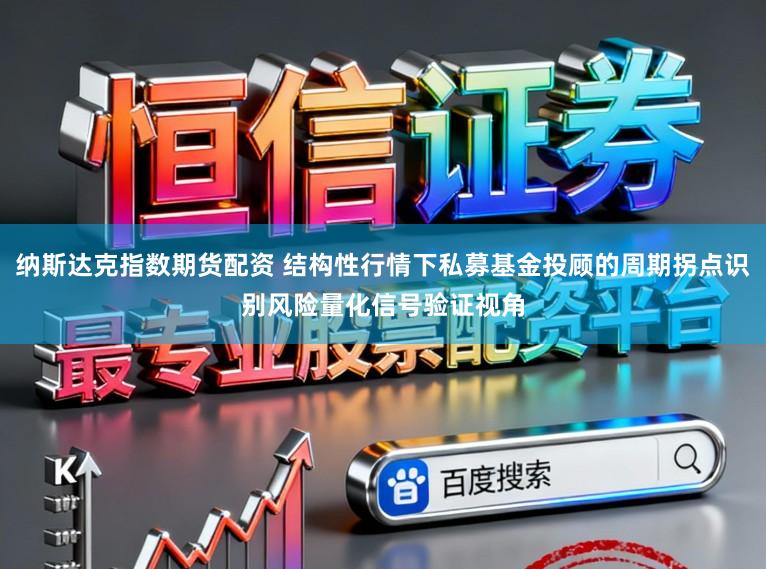 纳斯达克指数期货配资 结构性行情下私募基金投顾的周期拐点识别风险量化信号验证视角