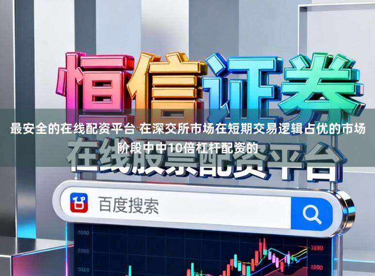 最安全的在线配资平台 在深交所市场在短期交易逻辑占优的市场阶段中中10倍杠杆配资的