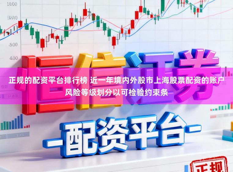 正规的配资平台排行榜 近一年境内外股市上海股票配资的账户风险等级划分以可检验约束条