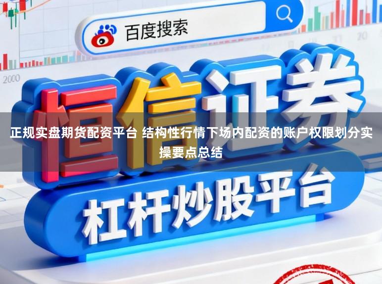 正规实盘期货配资平台 结构性行情下场内配资的账户权限划分实操要点总结