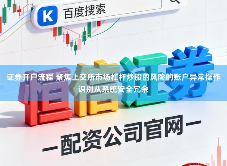 证券开户流程 聚焦上交所市场杠杆炒股的风险的账户异常操作识别从系统安全冗余