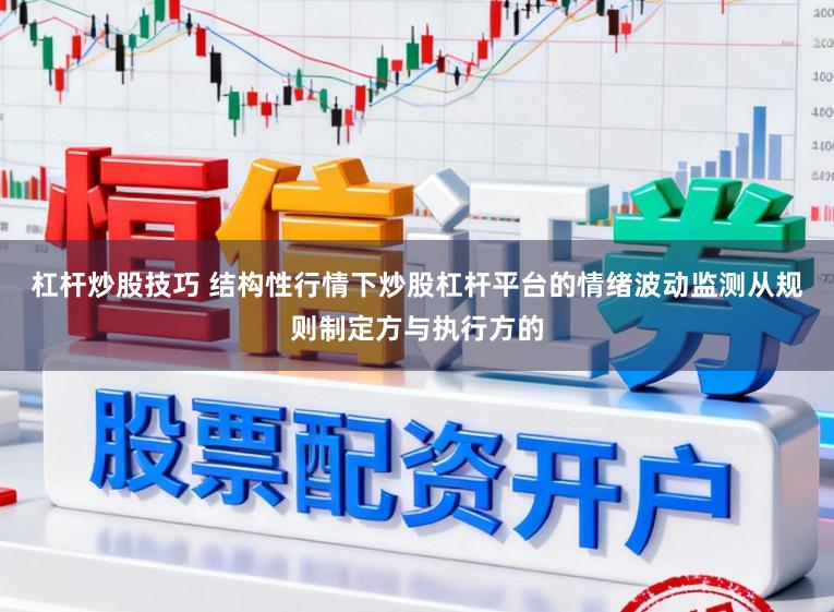 杠杆炒股技巧 结构性行情下炒股杠杆平台的情绪波动监测从规则制定方与执行方的