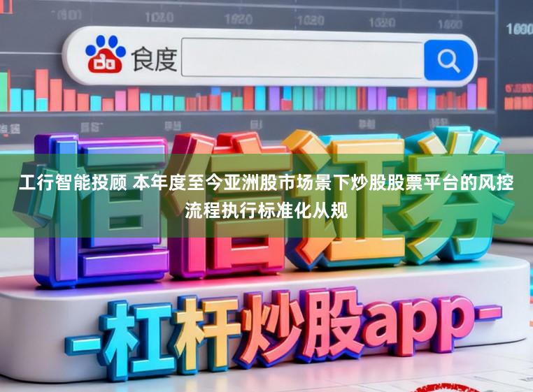 工行智能投顾 本年度至今亚洲股市场景下炒股股票平台的风控流程执行标准化从规