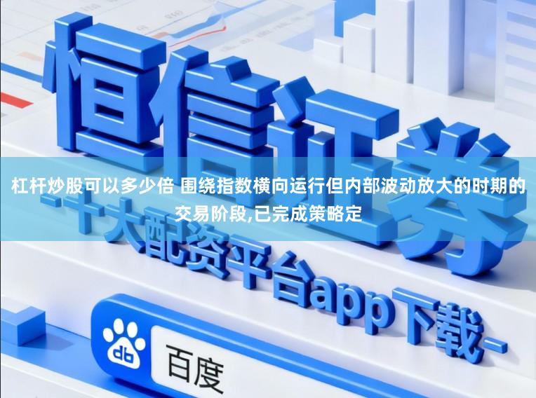 杠杆炒股可以多少倍 围绕指数横向运行但内部波动放大的时期的交易阶段,已完成策略定