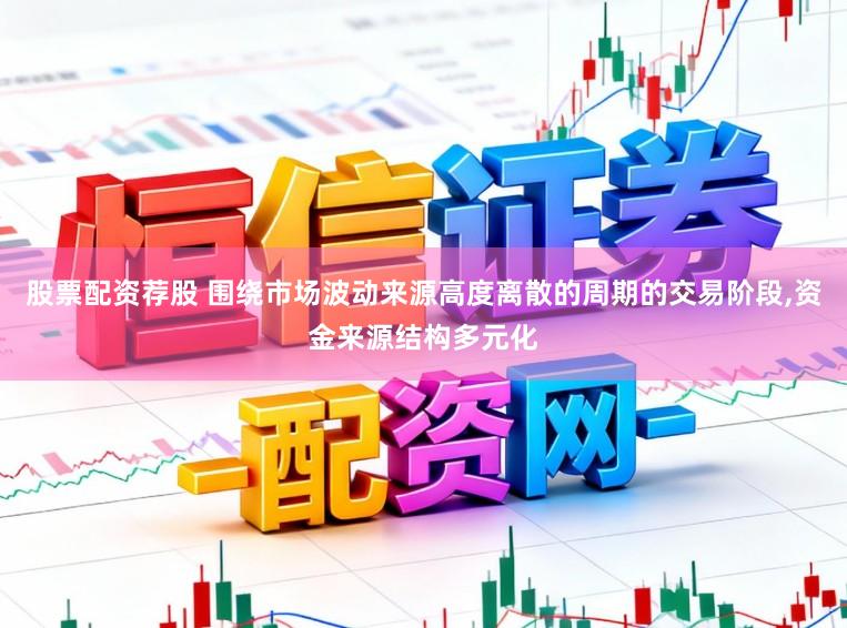 股票配资荐股 围绕市场波动来源高度离散的周期的交易阶段,资金来源结构多元化