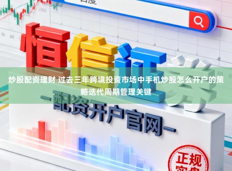 炒股配资理财 过去三年跨境投资市场中手机炒股怎么开户的策略迭代周期管理关键