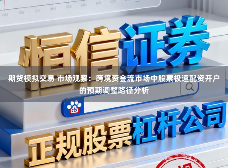 期货模拟交易 市场观察：跨境资金流市场中股票极速配资开户的预期调整路径分析