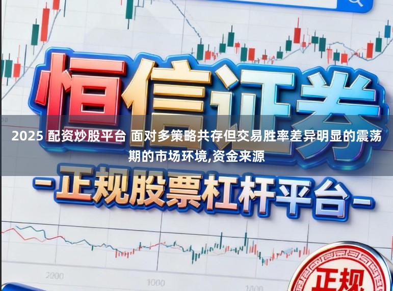 2025 配资炒股平台 面对多策略共存但交易胜率差异明显的震荡期的市场环境,资金来源