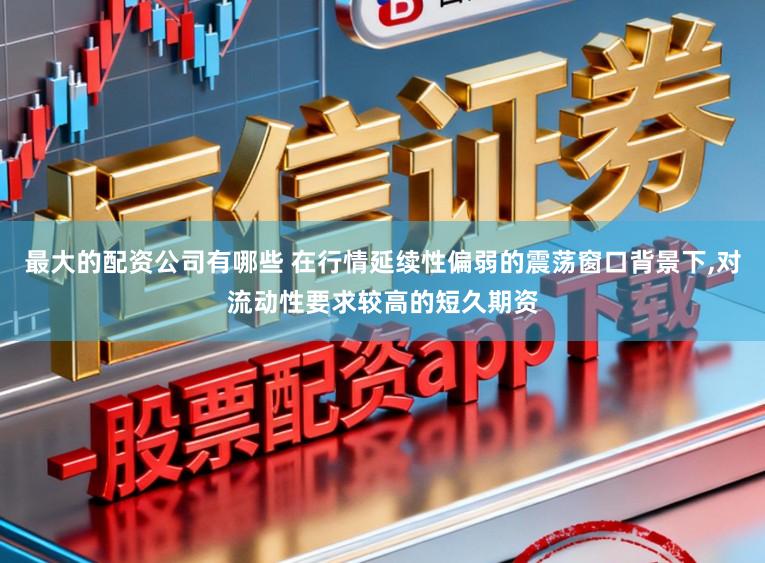 最大的配资公司有哪些 在行情延续性偏弱的震荡窗口背景下,对流动性要求较高的短久期资