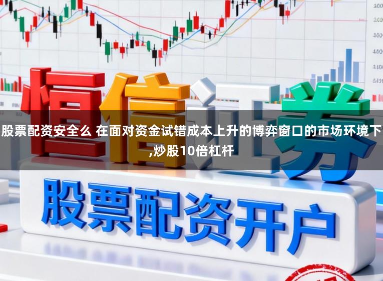 股票配资安全么 在面对资金试错成本上升的博弈窗口的市场环境下,炒股10倍杠杆