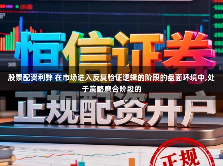 股票配资利弊 在市场进入反复验证逻辑的阶段的盘面环境中,处于策略磨合阶段的