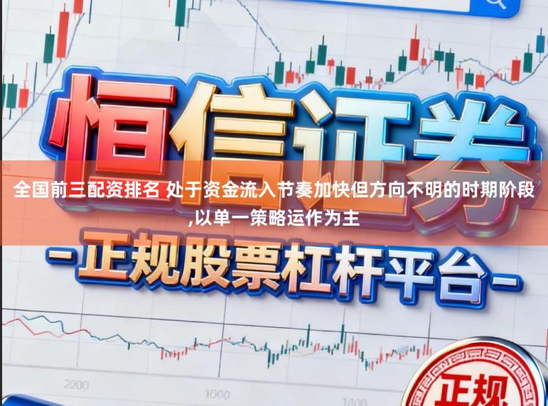 全国前三配资排名 处于资金流入节奏加快但方向不明的时期阶段,以单一策略运作为主