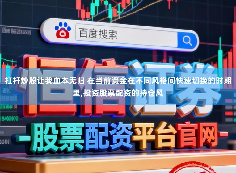 杠杆炒股让我血本无归 在当前资金在不同风格间快速切换的时期里,投资股票配资的持仓风