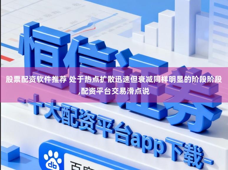 股票配资软件推荐 处于热点扩散迅速但衰减同样明显的阶段阶段,配资平台交易滑点说