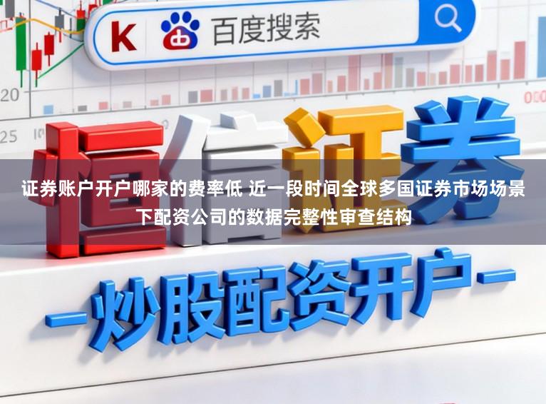 证券账户开户哪家的费率低 近一段时间全球多国证券市场场景下配资公司的数据完整性审查结构