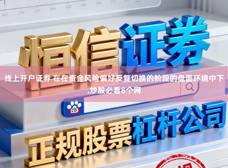 线上开户证券 在在资金风险偏好反复切换的阶段的盘面环境中下,炒股必看8个网
