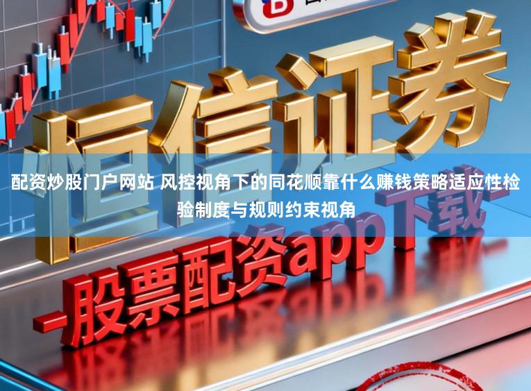 配资炒股门户网站 风控视角下的同花顺靠什么赚钱策略适应性检验制度与规则约束视角